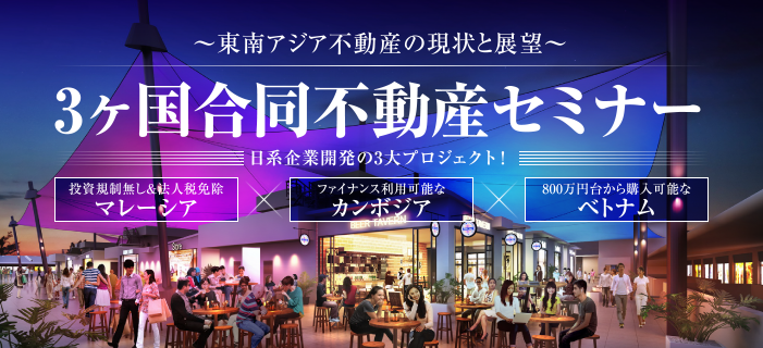 【東南アジア不動産の現状と展望】3ヶ国合同不動産セミナー 投資規制無し&法人税免除のマレーシア × ファイナンス利用可能なカンボジア×800万円台から購入可能なベトナム