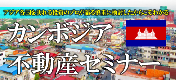 <アジア各国を訪れる投資のプロが語る>慎重に比較したからこそわかるカンボジア不動産セミナー