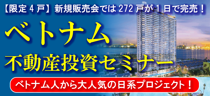 【限定4戸】新規販売会では272戸が1日で完売! ベトナム不動産投資セミナー ~ベトナム人からも大人気の日系プロジェクト~