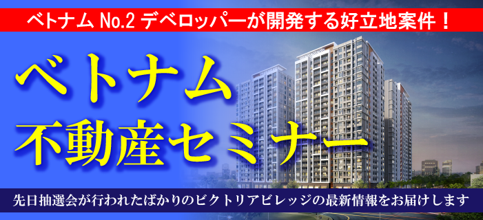 ベトナムNo.2デベロッパーが開発する好立地案件!ベトナム不動産セミナー ~先日抽選会が行われたばかりのビクトリアビレッジの最新情報をお届けします~