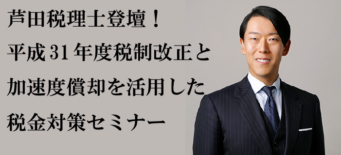 芦田税理士登壇 平成31年度税制改正と加速度償却を活用した税金対策セミナー