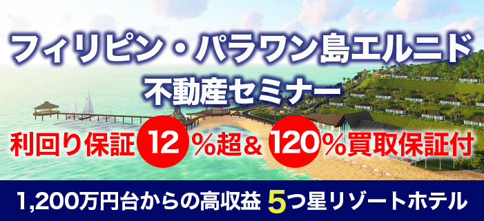 利回り保証12%超&120%買取保証付き フィリピン・パラワン島エルニド不動産セミナー ~1,200万円台からの高収益5つ星リゾートホテル投資~