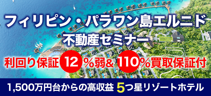 利回り保証12%弱&110%買取保証付き フィリピン・パラワン島エルニド不動産セミナー ~1,500万円台からの高収益5つ星リゾートホテル投資~