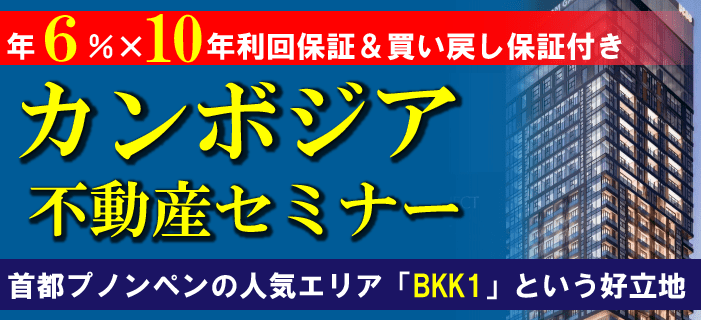 年6％×10年利回保証＆買戻し保証付き！カンボジア不動産セミナー ～首都プノンペンの人気エリア「BKK1」という好立地～