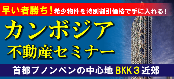 早い者勝ち！希少物件を特別割引価格で手に入れる！カンボジア不動産セミナー ～首都プノンペンの中心地BKK3近郊～